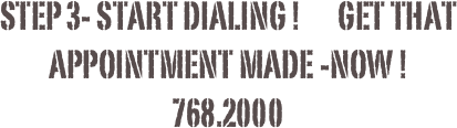 Step 3- Start dialing !       Get that appointment made -now !
768.2000
